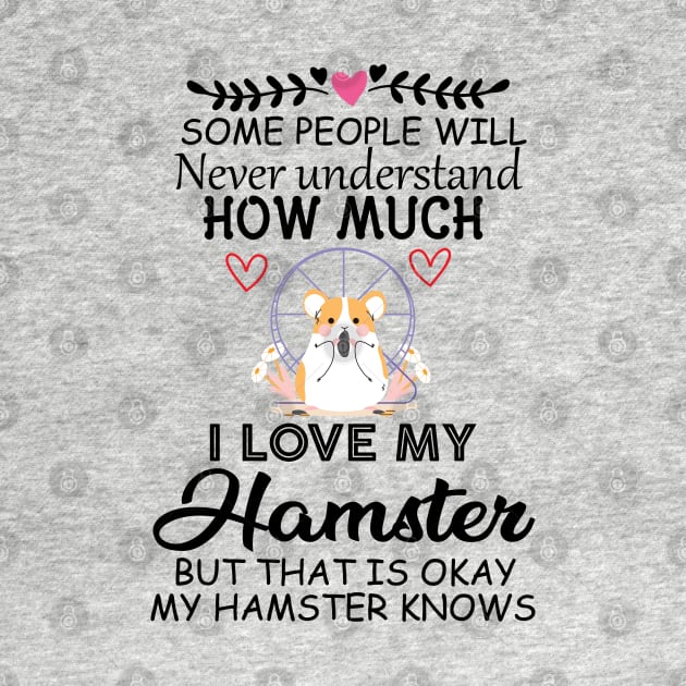 Cute Quote Gift Idea for Hamster Lovers and Owners - Some People Will Never Understand how Much I Love My Hamster but That Is Okay My Hamster Knows by KAVA-X